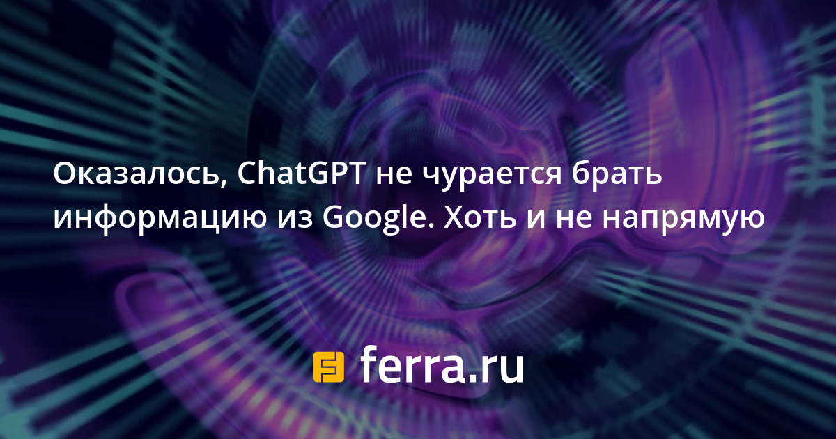 it-turned-out-that-chatgpt-was-not-sniffing-to-take-information-from-google.-though-not-directly