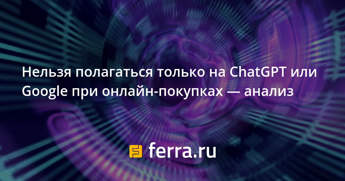 Нельзя-полагаться-только-на chatgpt-или-google-при-онлайн-покупках —-анализ